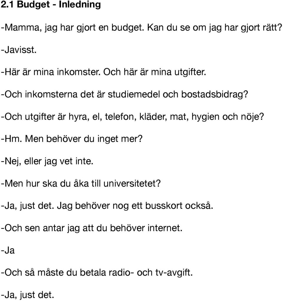 -Och utgifter är hyra, el, telefon, kläder, mat, hygien och nöje? -Hm. Men behöver du inget mer? -Nej, eller jag vet inte.