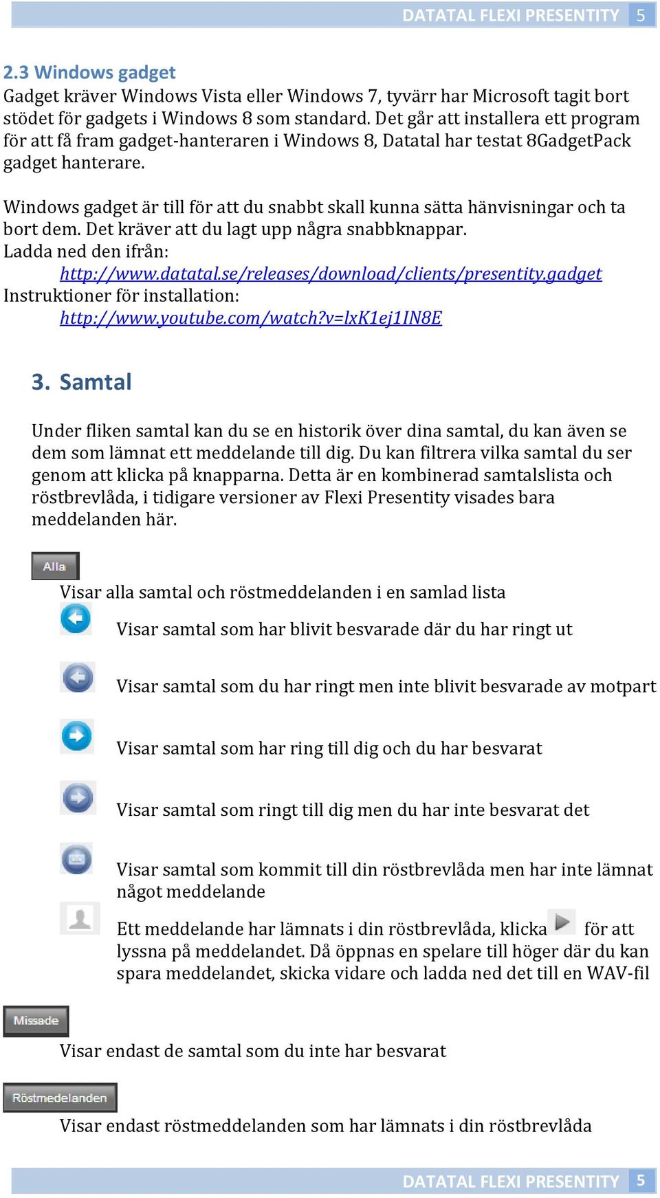 Windows gadget är till för att du snabbt skall kunna sätta hänvisningar och ta bort dem. Det kräver att du lagt upp några snabbknappar. Ladda ned den ifrån: http://www.datatal.