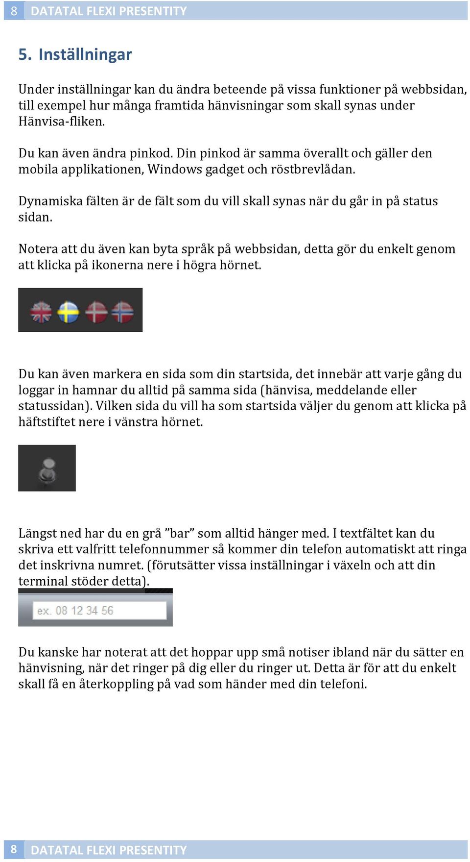 Din pinkod är samma överallt och gäller den mobila applikationen, Windows gadget och röstbrevlådan. Dynamiska fälten är de fält som du vill skall synas när du går in på status sidan.