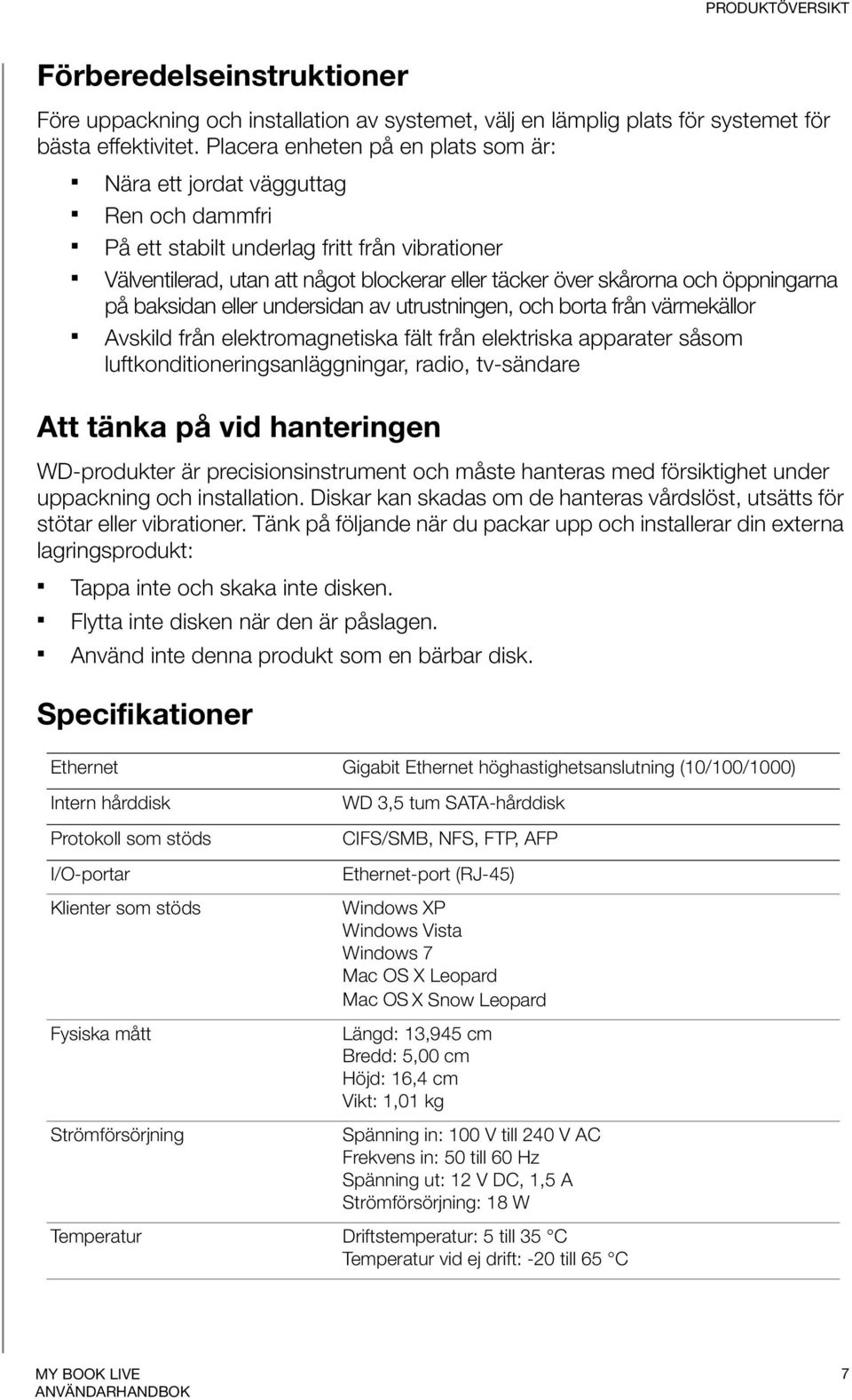 öppningarna på baksidan eller undersidan av utrustningen, och borta från värmekällor Avskild från elektromagnetiska fält från elektriska apparater såsom luftkonditioneringsanläggningar, radio,