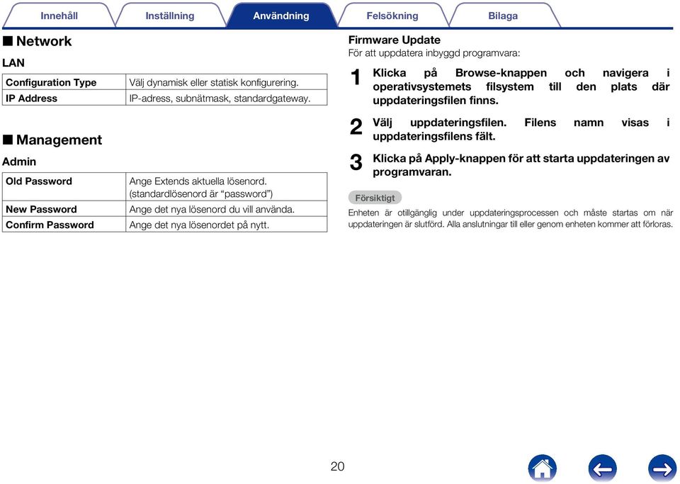 Firmware Update För att uppdatera inbyggd programvara: 1 2 3 Klicka på Browse-knappen och navigera i operativsystemets filsystem till den plats där uppdateringsfilen finns. Välj uppdateringsfilen.