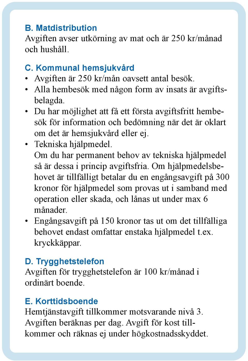 Tekniska hjälpmedel. Om du har permanent behov av tekniska hjälpmedel så är dessa i princip avgiftsfria.