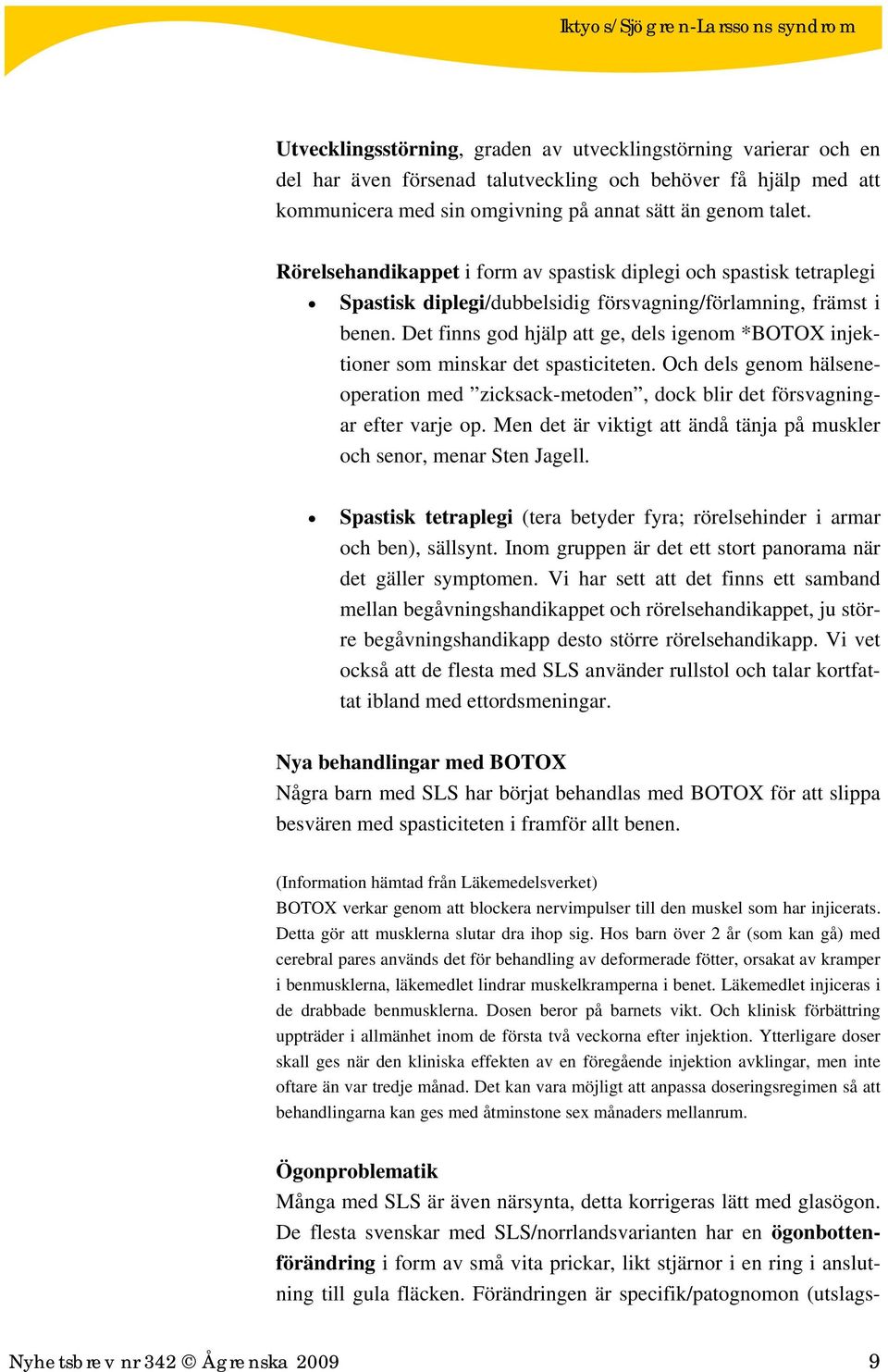 Det finns god hjälp att ge, dels igenom *BOTOX injektioner som minskar det spasticiteten. Och dels genom hälseneoperation med zicksack-metoden, dock blir det försvagningar efter varje op.