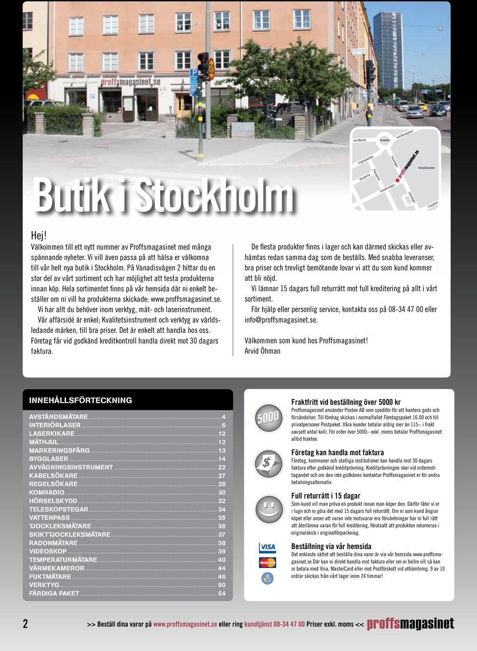 På Vanadisvägen 2 hittar du en stor del av vårt sortiment och har möjlighet att testa produkterna innan köp.