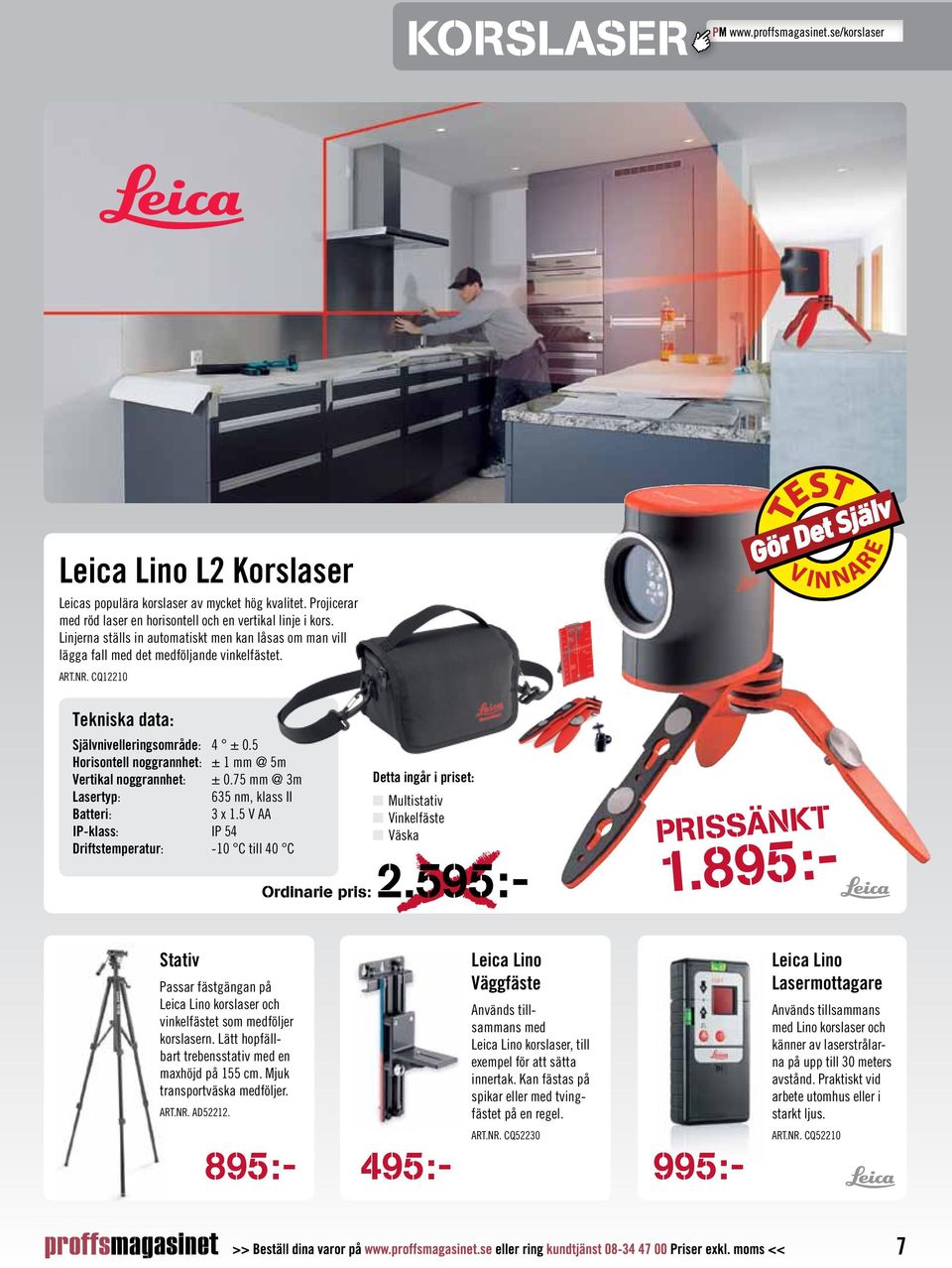 5 Horisontell noggrannhet: ± 1 mm @ 5m Vertikal noggrannhet: ± 0.75 mm @ 3m Detta ingår i priset: Lasertyp: 635 nm, klass II n Multistativ Batteri: 3 x 1.