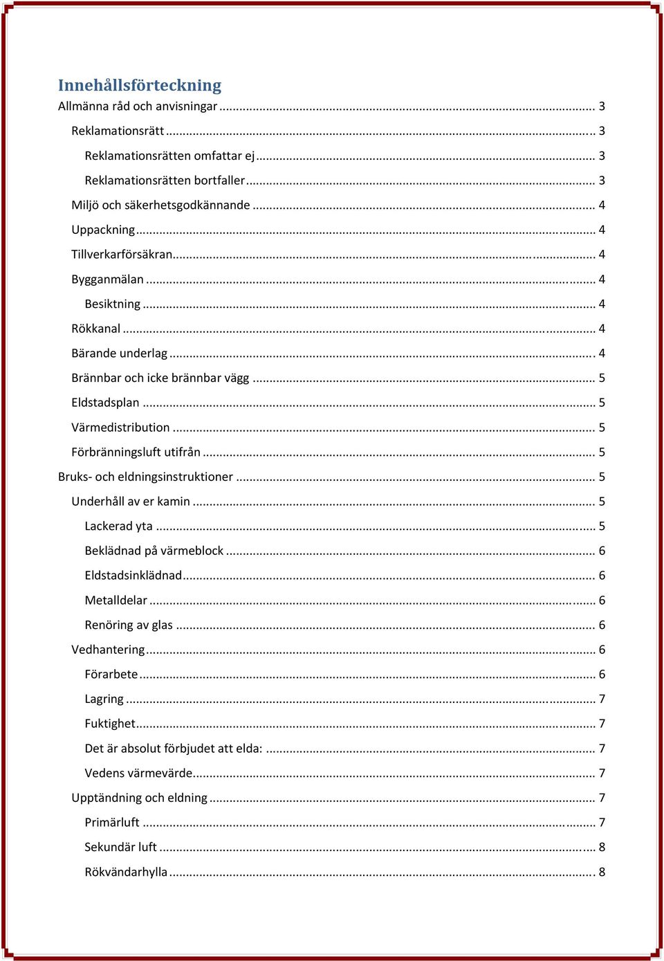 .. 5 Förbränningsluft utifrån... 5 Bruks och eldningsinstruktioner... 5 Underhåll av er kamin... 5 Lackerad yta... 5 Beklädnad på värmeblock... 6 Eldstadsinklädnad... 6 Metalldelar.