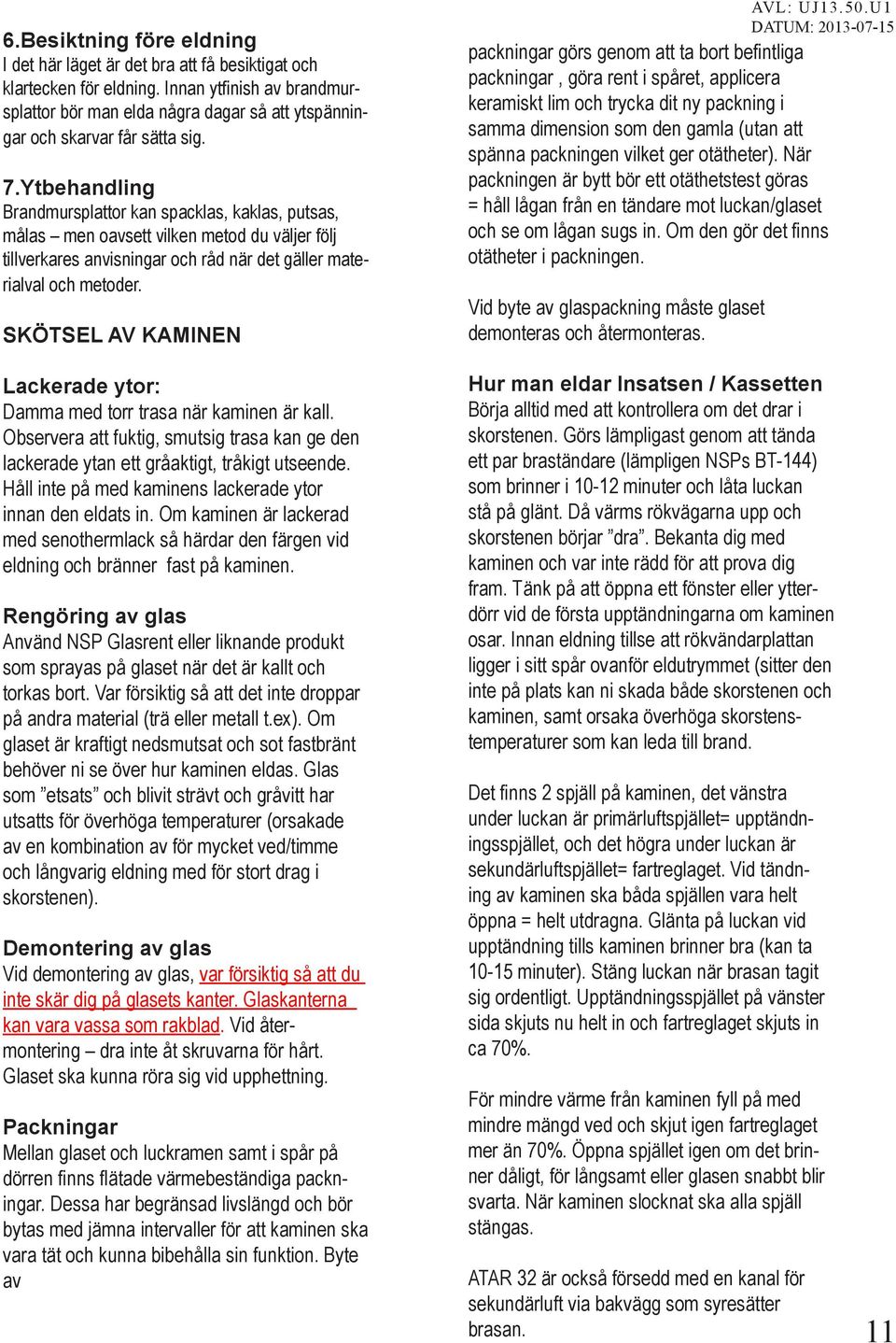 Ytbehandling Brandmursplattor kan spacklas, kaklas, putsas, målas men oavsett vilken metod du väljer följ tillverkares anvisningar och råd när det gäller materialval och metoder.