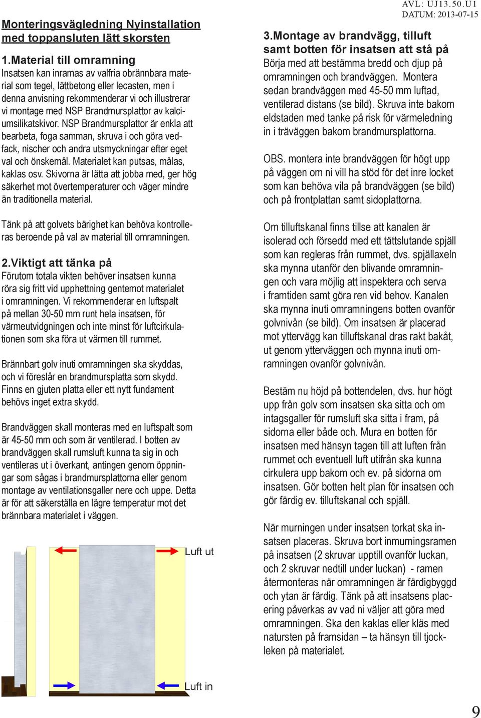 Brandmursplattor av kalciumsilikatskivor. NSP Brandmursplattor är enkla att bearbeta, foga samman, skruva i och göra vedfack, nischer och andra utsmyckningar efter eget val och önskemål.