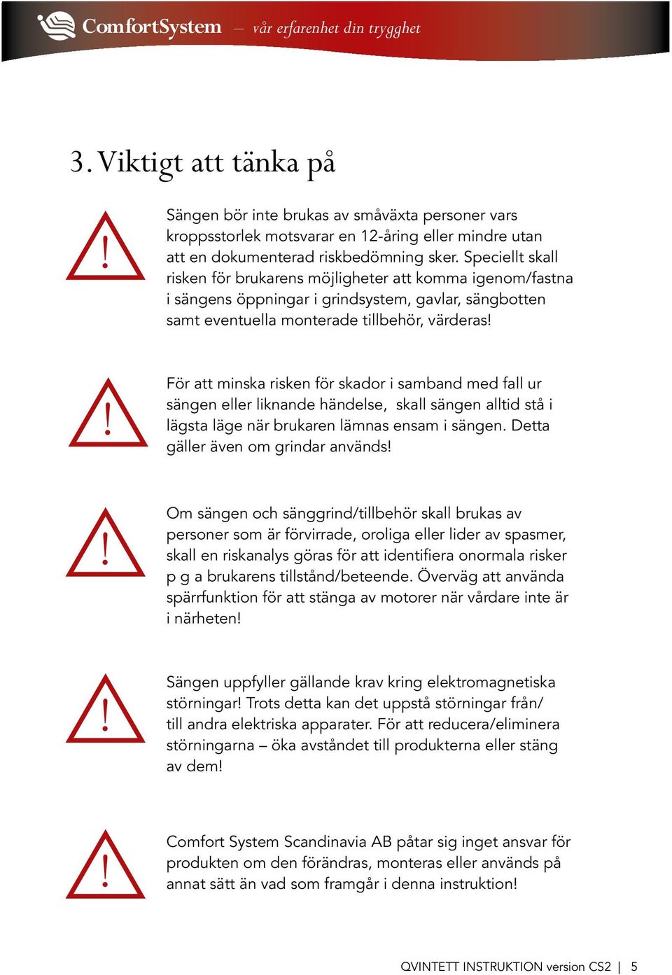 För att minska risken för skador i samband med fall ur sängen eller liknande händelse, skall sängen alltid stå i lägsta läge när brukaren lämnas ensam i sängen. Detta gäller även om grindar används!