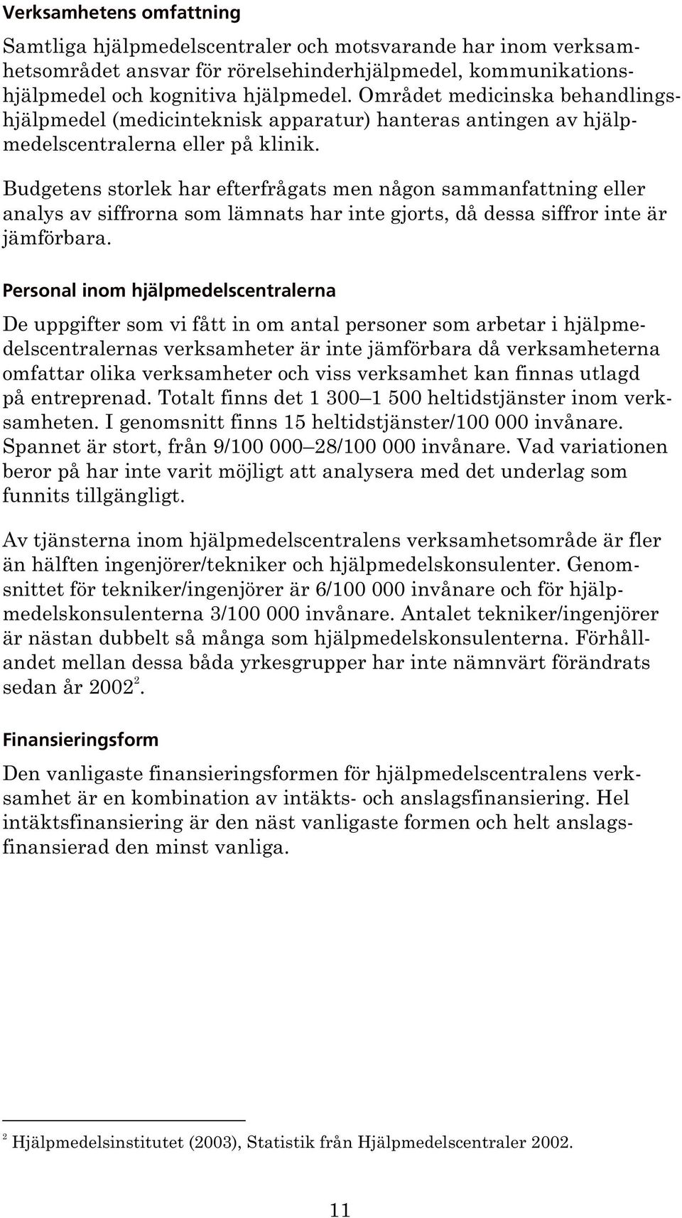 Budgetens storlek har efterfrågats men någon sammanfattning eller analys av siffrorna som lämnats har inte gjorts, då dessa siffror inte är jämförbara.