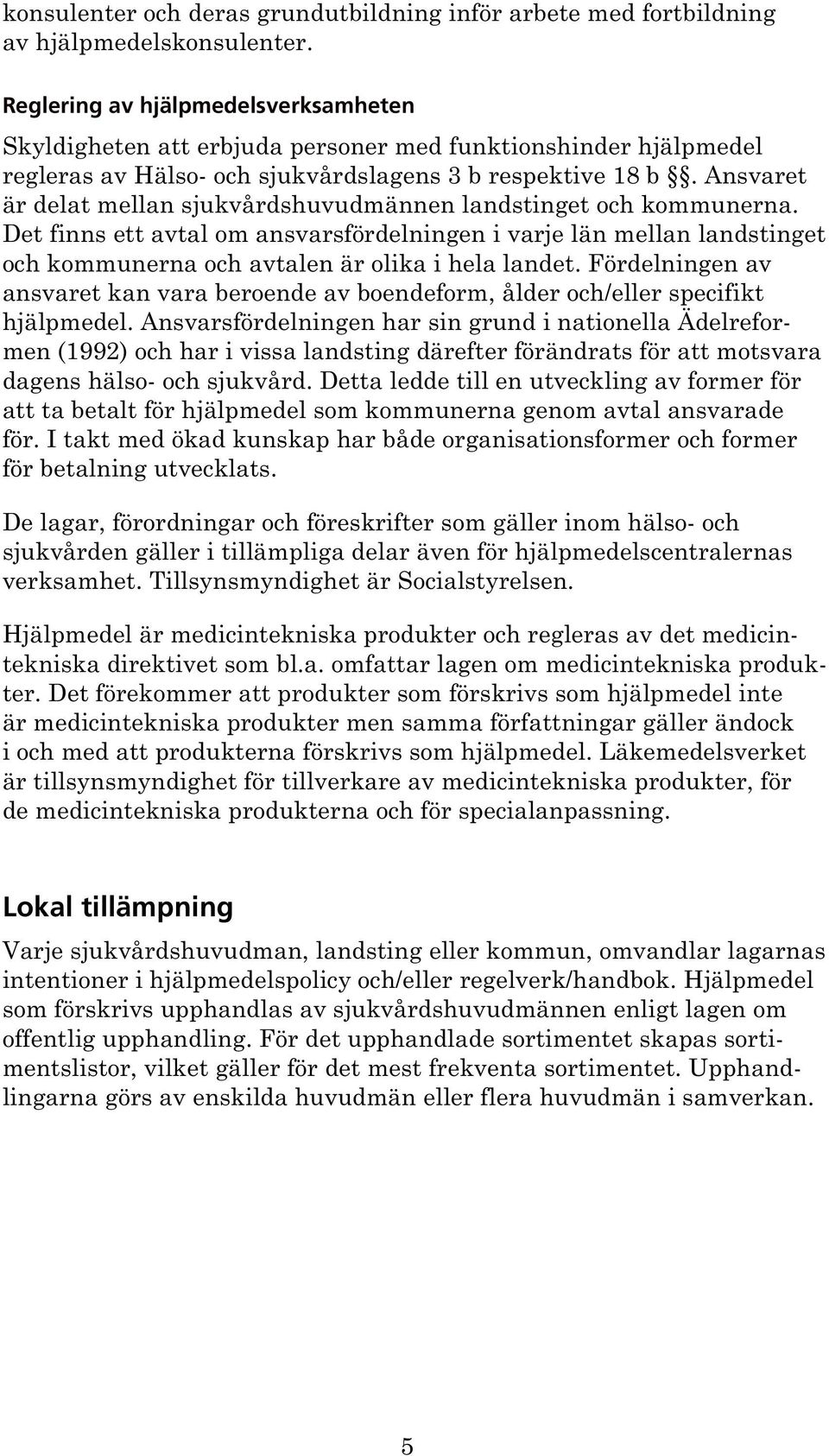 Ansvaret är delat mellan sjukvårdshuvudmännen landstinget och kommunerna. Det finns ett avtal om ansvarsfördelningen i varje län mellan landstinget och kommunerna och avtalen är olika i hela landet.