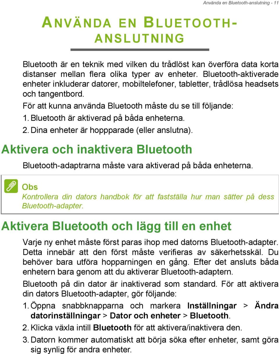 Bluetooth är aktiverad på båda enheterna. 2. Dina enheter är hoppparade (eller anslutna). Aktivera och inaktivera Bluetooth Bluetooth-adaptrarna måste vara aktiverad på båda enheterna.