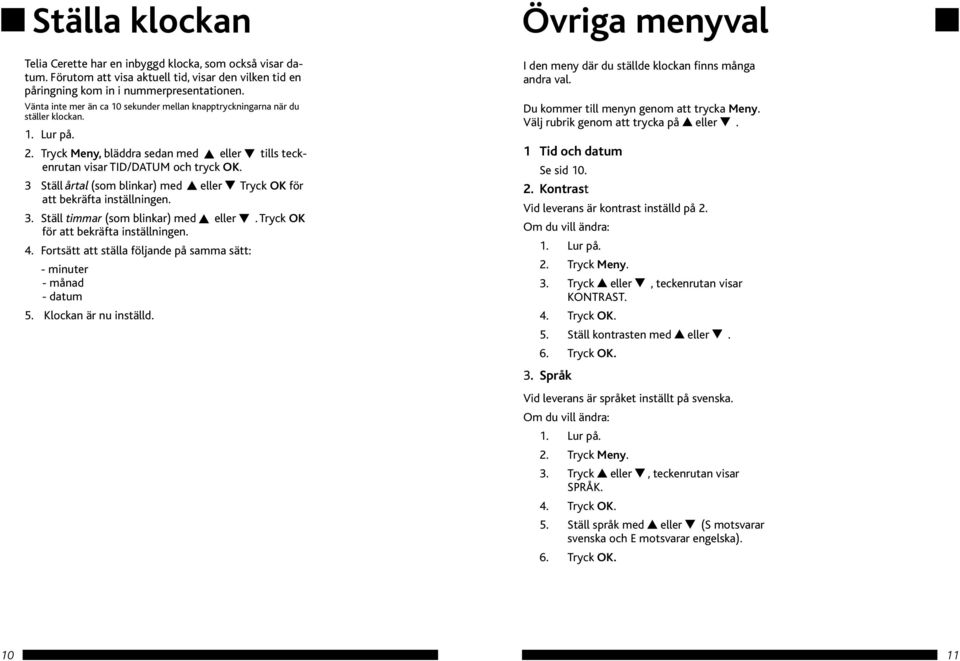 3 Ställ årtal (som blinkar) med eller Tryck OK för att bekräfta inställningen. 3. Ställ timmar (som blinkar) med eller. Tryck OK för att bekräfta inställningen. 4.
