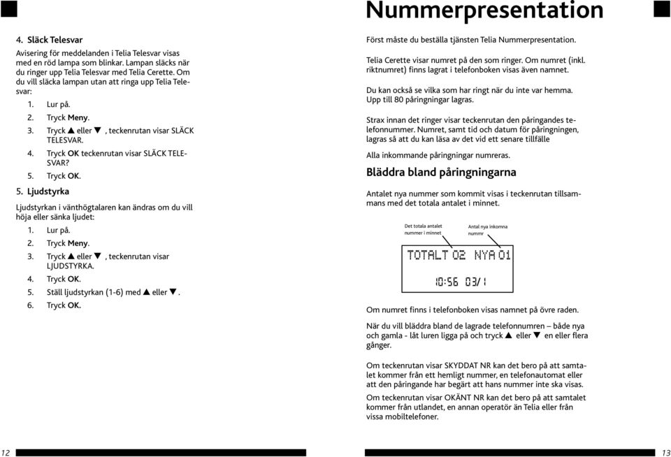 Tryck OK. 5. Ljudstyrka Ljudstyrkan i vänthögtalaren kan ändras om du vill höja eller sänka ljudet: 2. Tryck Meny. 3. Tryck eller, teckenrutan visar LJUDSTYRKA. 4. Tryck OK. 5. Ställ ljudstyrkan (1-6) med eller.