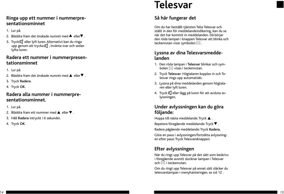 Tryck OK. Radera alla nummer i nummerpresentationsminnet. 2. Bläddra fram ett nummer med eller. 3. Håll Radera intryckt i 6 sekunder. 4. Tryck OK.