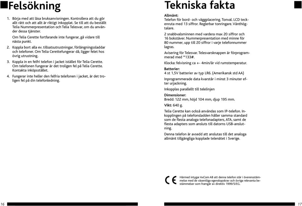 tillsatsutrustningar, förlängningssladdar och telefoner. Om Telia Cerettefungerar då, ligger felet hos övrig utrustning. 3. Koppla in en felfri telefon i jacket istället för Telia Cerette.