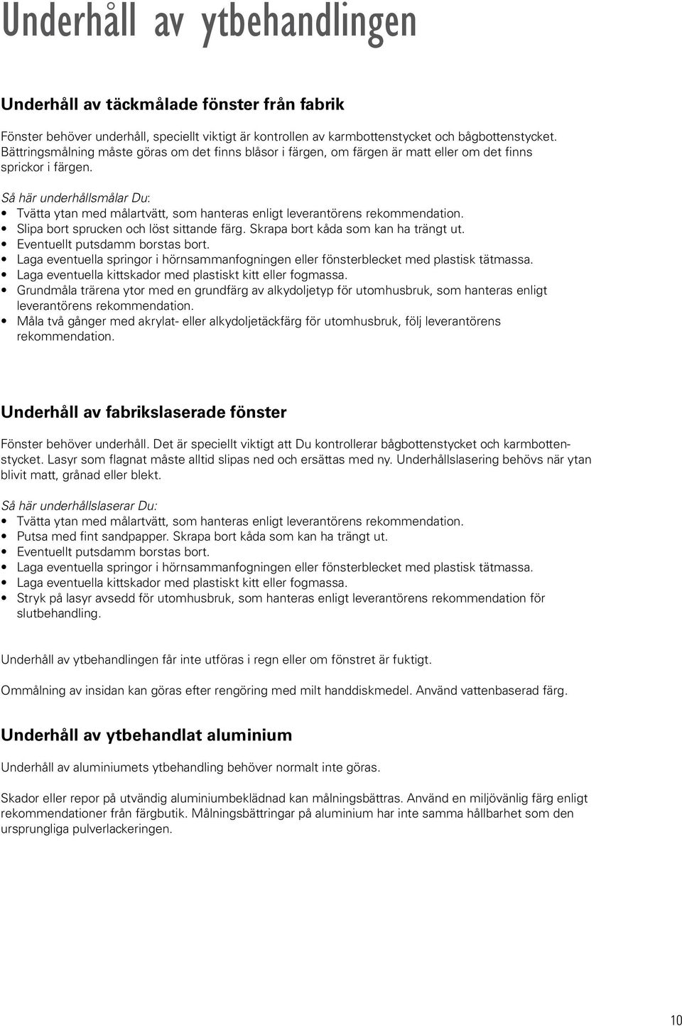 Så här underhållsmålar u: Tvätta ytan med målartvätt, som hanteras enligt leverantörens rekommendation. Slipa bort sprucken och löst sittande färg. Skrapa bort kåda som kan ha trängt ut.