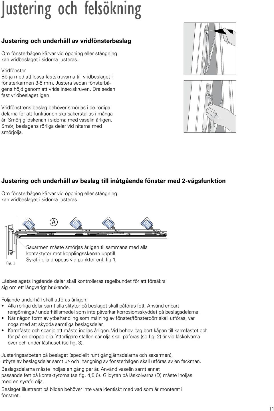 Vridfönstrens beslag behöver smörjas i de rörliga delarna för att funktionen ska säkerställas i många år. Smörj glidskenan i sidorna med vaselin årligen.