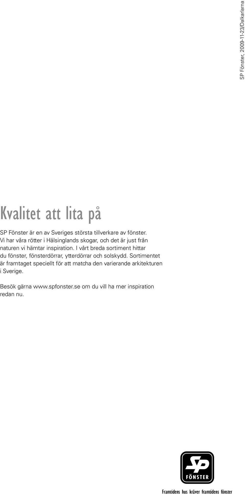 I vårt breda sortiment hittar du fönster, fönsterdörrar, ytterdörrar och solskydd.
