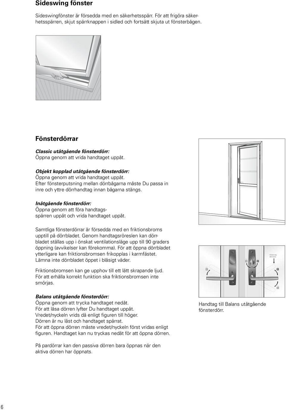 Efter fönsterputsning mellan dörrbågarna måste u passa in inre och yttre dörrhandtag innan bågarna stängs. Inåtgående fönsterdörr: Öppna genom att föra handtagsspärren uppåt och vrida handtaget uppåt.