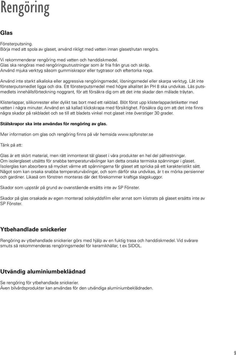 Använd inte starkt alkaliska eller aggressiva rengöringsmedel, lösningsmedel eller skarpa verktyg. Låt inte fönsterputsmedlet ligga och dra.