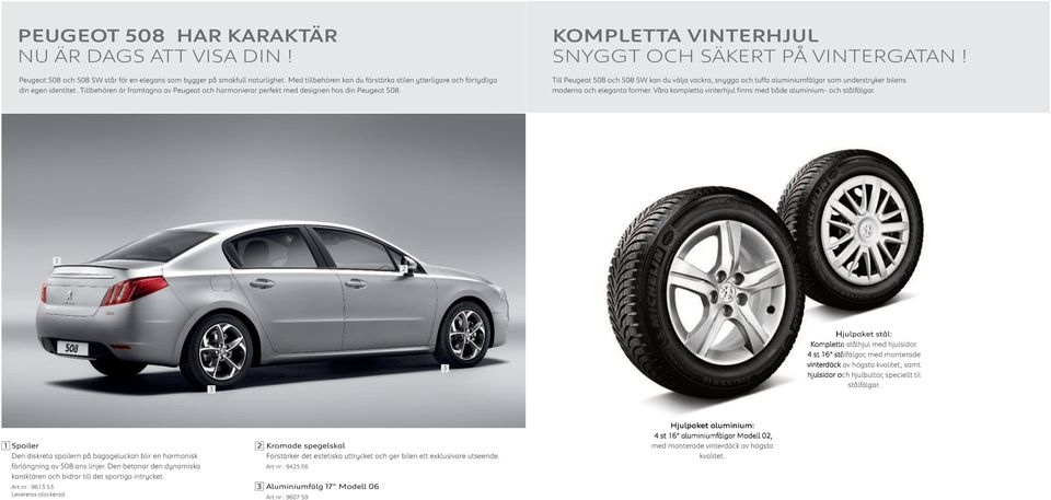 KOMPLETTA VINTERHJUL SNYGGT OCH SÄKERT PÅ VINTERGATAN! Till Peugeot 508 och 508 SW kan du välja vackra, snygga och tuffa aluminiumfälgar som understryker bilens moderna och eleganta former.