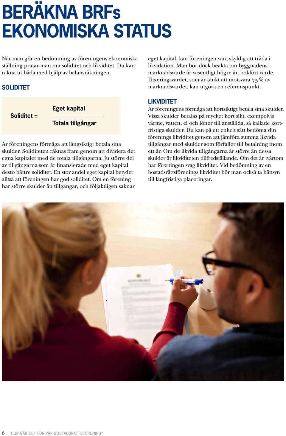 Soliditeten räknas fram genom att dividera det egna kapitalet med de totala tillgångarna. Ju större del av tillgångarna som är finansierade med eget kapital desto bättre soliditet.