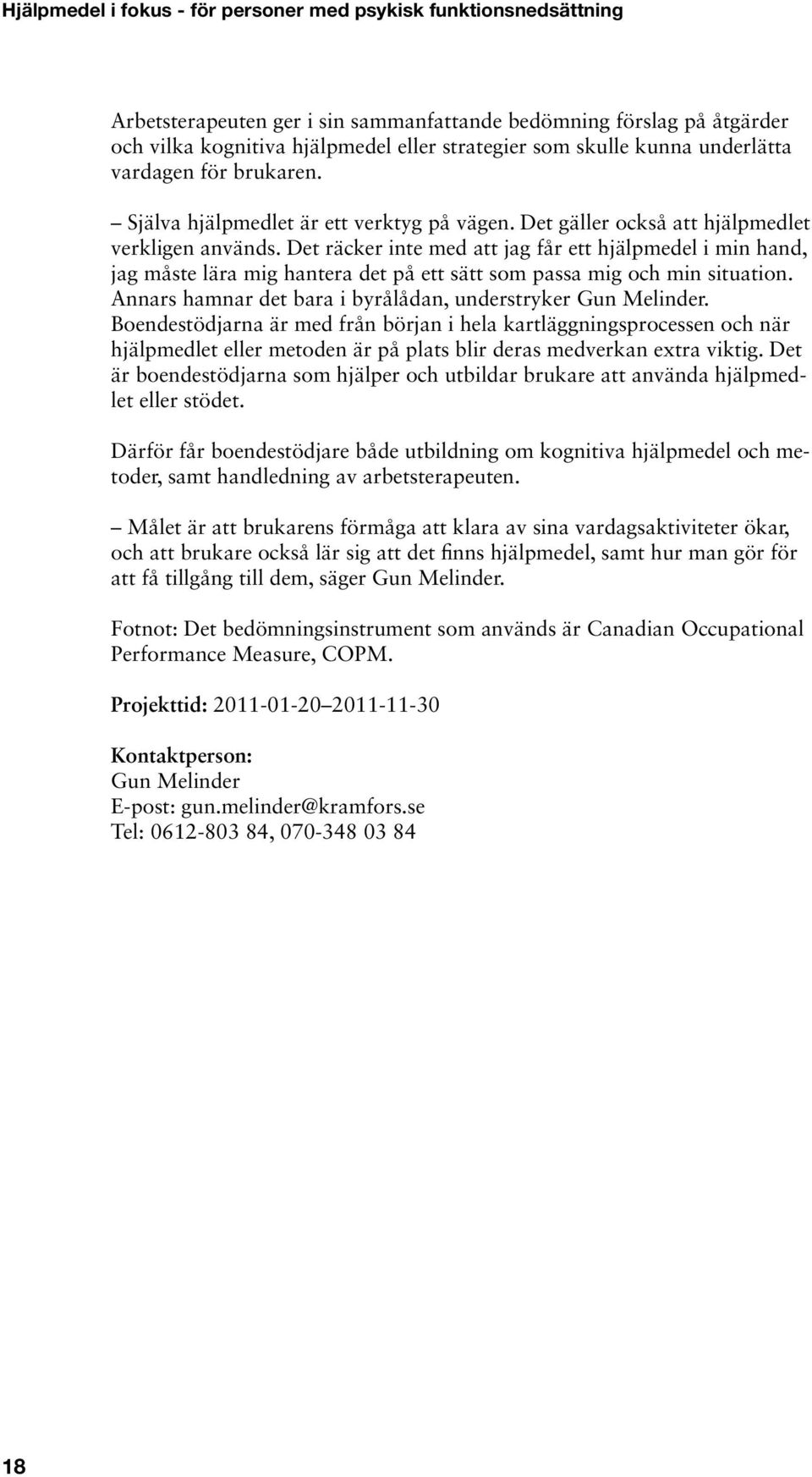 Det räcker inte med att jag får ett hjälpmedel i min hand, jag måste lära mig hantera det på ett sätt som passa mig och min situation. Annars hamnar det bara i byrålådan, understryker Gun Melinder.