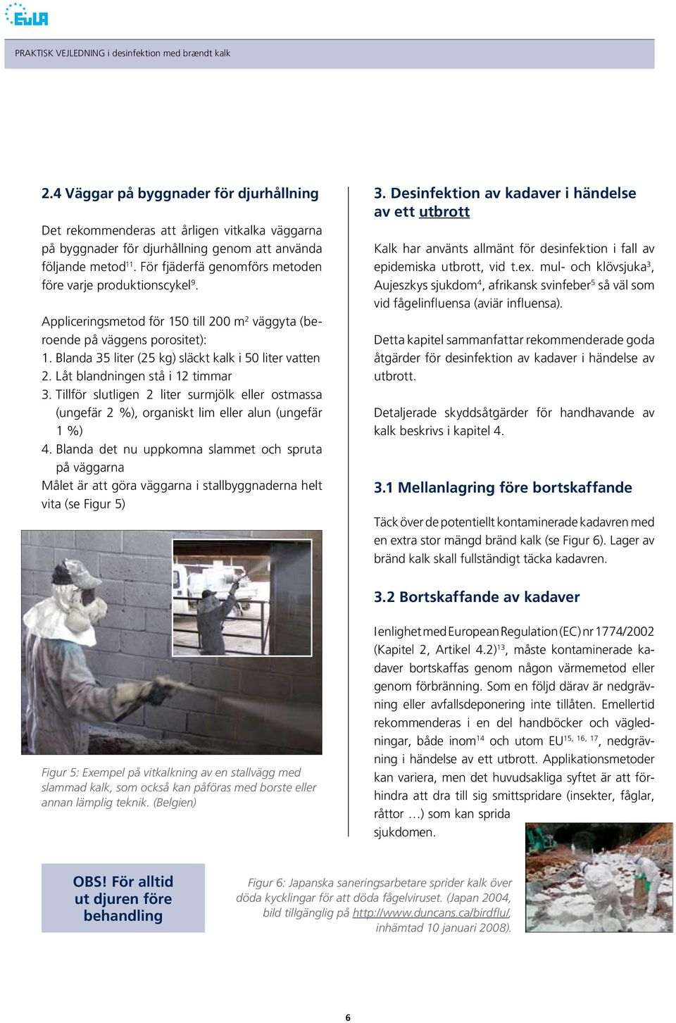 Blanda 35 liter (25 kg) släckt kalk i 50 liter vatten 2. Låt blandningen stå i 12 timmar 3. Tillför slutligen 2 liter surmjölk eller ostmassa (ungefär 2 %), organiskt lim eller alun (ungefär 1 %) 4.