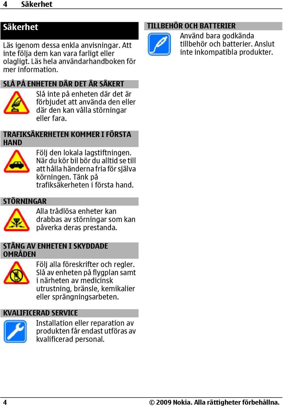 TILLBEHÖR OCH BATTERIER Använd bara godkända tillbehör och batterier. Anslut inte inkompatibla produkter. TRAFIKSÄKERHETEN KOMMER I FÖRSTA HAND Följ den lokala lagstiftningen.