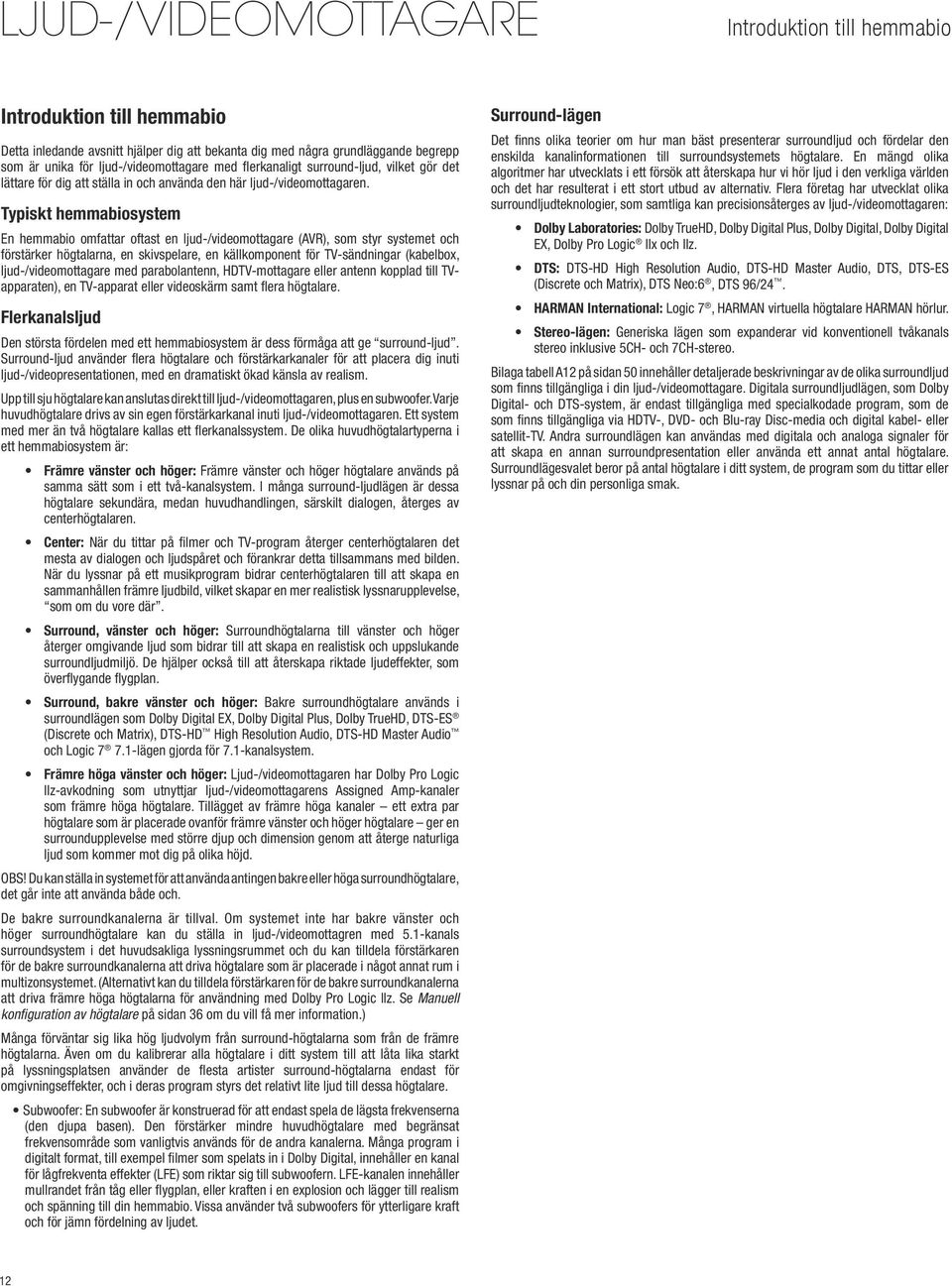 Typiskt hemmabiosystem En hemmabio omfattar oftast en ljud-/videomottagare (AVR), som styr systemet och förstärker högtalarna, en skivspelare, en källkomponent för TV-sändningar (kabelbox,