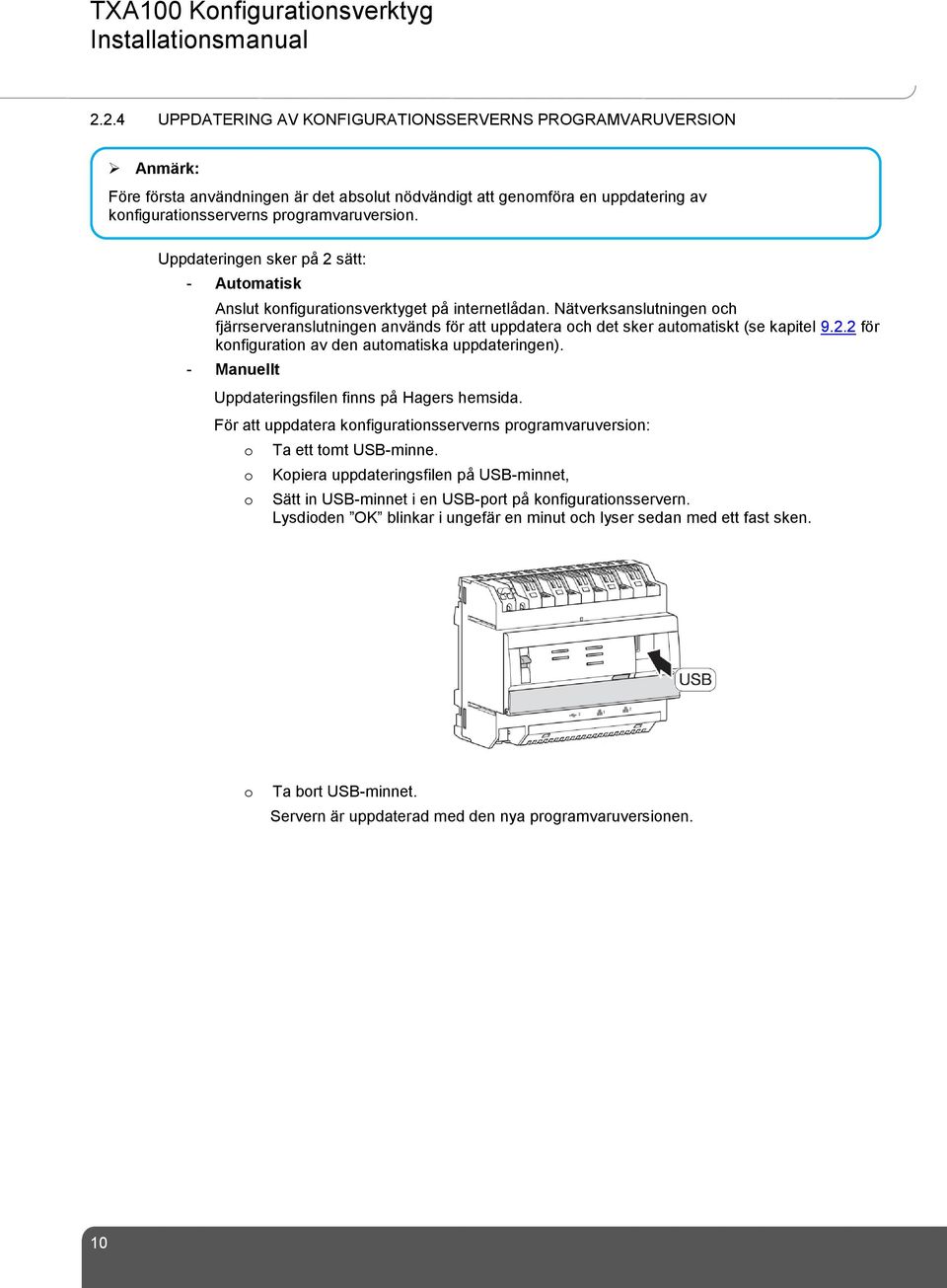 Nätverksanslutningen och fjärrserveranslutningen används för att uppdatera och det sker automatiskt (se kapitel 9.2.2 för konfiguration av den automatiska uppdateringen).