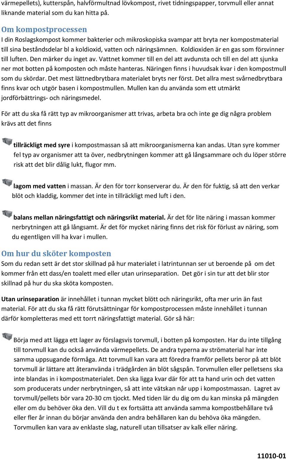 Koldioxiden är en gas som försvinner till luften. Den märker du inget av. Vattnet kommer till en del att avdunsta och till en del att sjunka ner mot botten på komposten och måste hanteras.