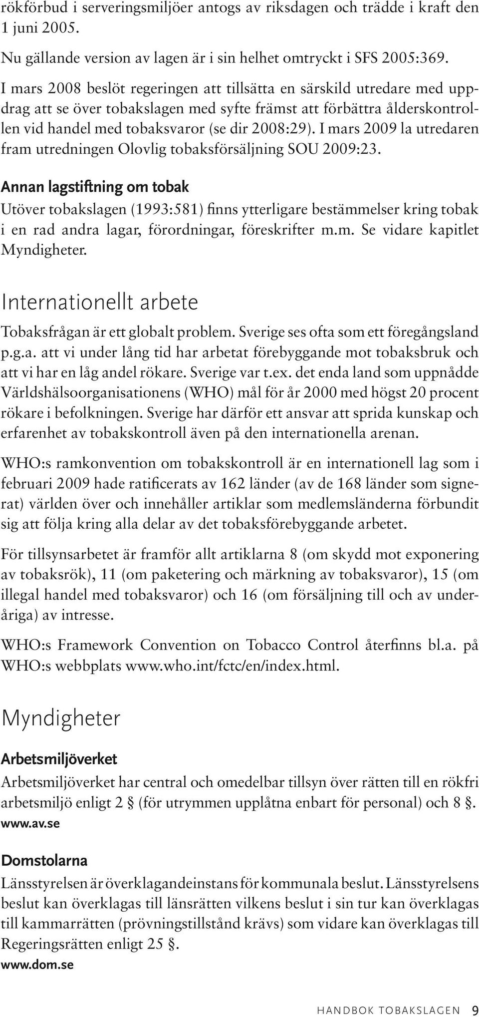 I mars 2009 la utredaren fram utredningen Olovlig tobaksförsäljning SOU 2009:23.