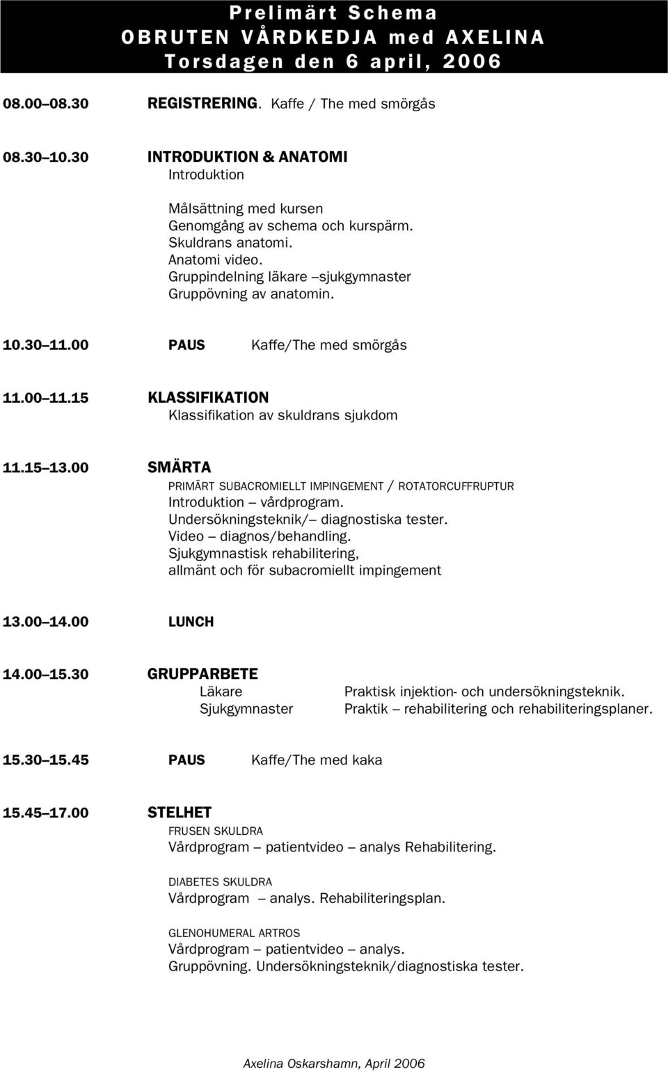 00 PAUS Kaffe/The med smörgås 11.00 11.15 KLASSIFIKATION Klassifikation av skuldrans sjukdom 11.15 13.00 SMÄRTA PRIMÄRT SUBACROMIELLT IMPINGEMENT / ROTATORCUFFRUPTUR Introduktion vårdprogram.