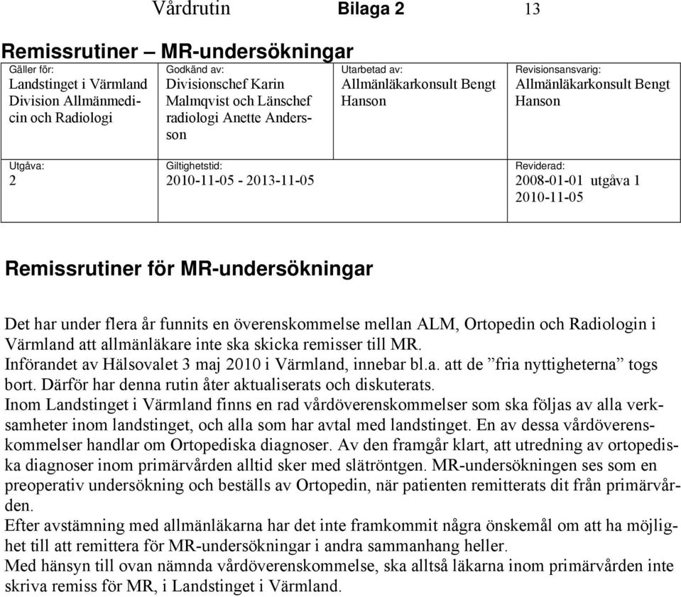 Remissrutiner för MR-undersökningar Det har under flera år funnits en överenskommelse mellan ALM, Ortopedin och Radiologin i Värmland att allmänläkare inte ska skicka remisser till MR.