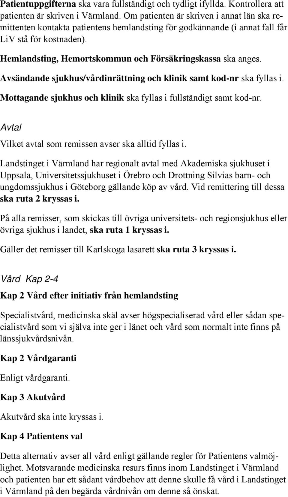 Hemlandsting, Hemortskommun och Försäkringskassa ska anges. Avsändande sjukhus/vårdinrättning och klinik samt kod-nr ska fyllas i. Mottagande sjukhus och klinik ska fyllas i fullständigt samt kod-nr.