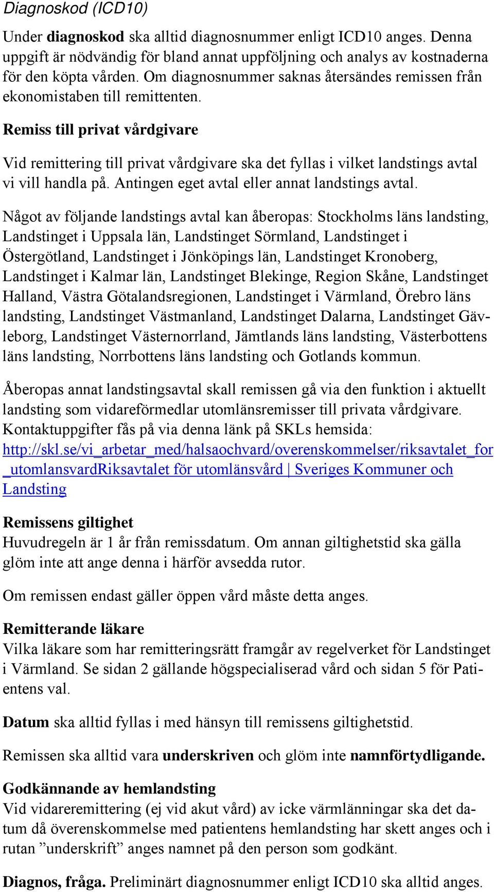 Remiss till privat vårdgivare Vid remittering till privat vårdgivare ska det fyllas i vilket landstings avtal vi vill handla på. Antingen eget avtal eller annat landstings avtal.