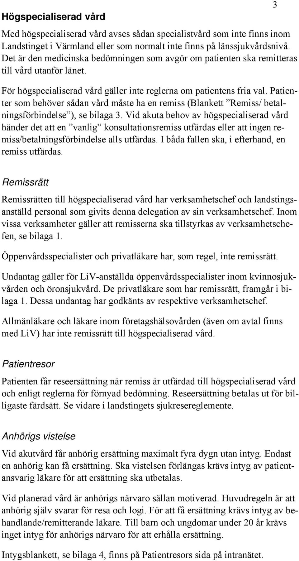 Patienter som behöver sådan vård måste ha en remiss (Blankett Remiss/ betalningsförbindelse ), se bilaga 3.