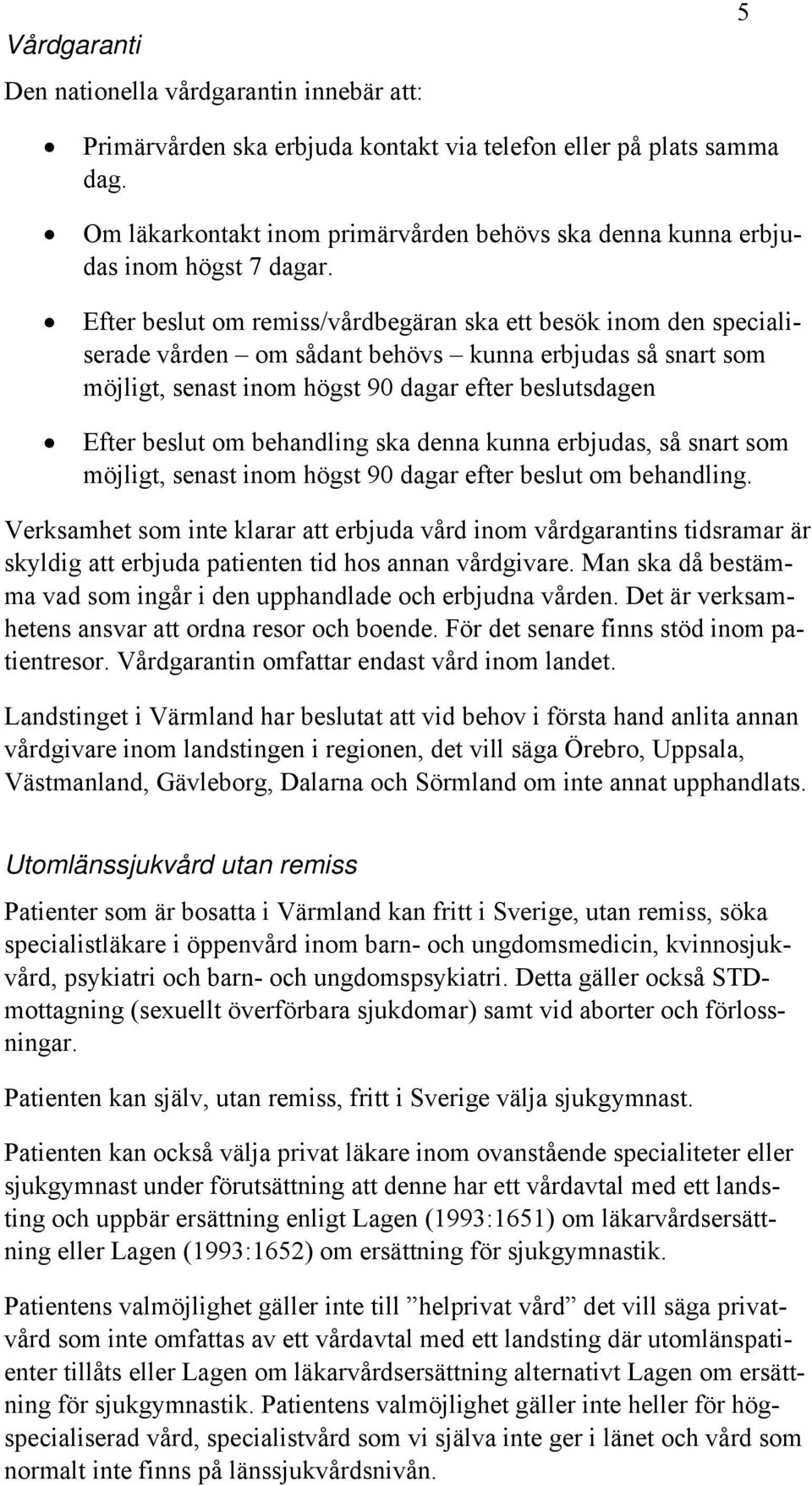 Efter beslut om remiss/vårdbegäran ska ett besök inom den specialiserade vården om sådant behövs kunna erbjudas så snart som möjligt, senast inom högst 90 dagar efter beslutsdagen Efter beslut om