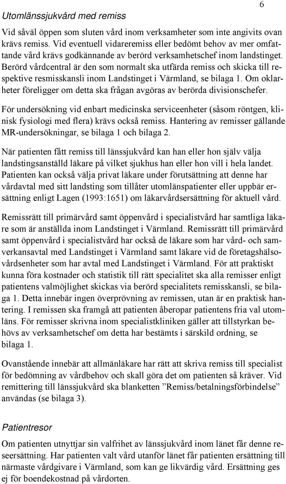 Berörd vårdcentral är den som normalt ska utfärda remiss och skicka till respektive resmisskansli inom Landstinget i Värmland, se bilaga 1.