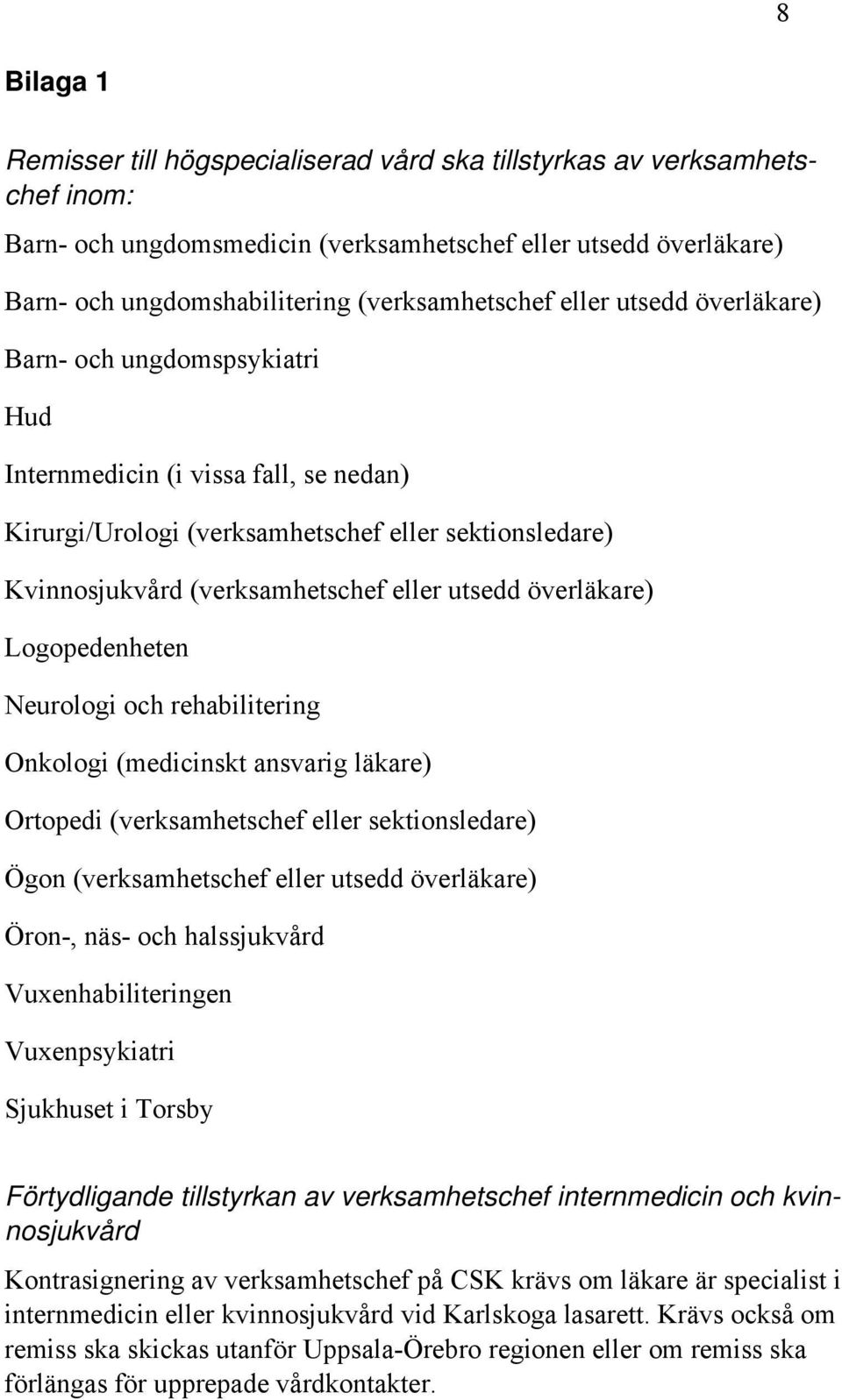 eller utsedd överläkare) Logopedenheten Neurologi och rehabilitering Onkologi (medicinskt ansvarig läkare) Ortopedi (verksamhetschef eller sektionsledare) Ögon (verksamhetschef eller utsedd