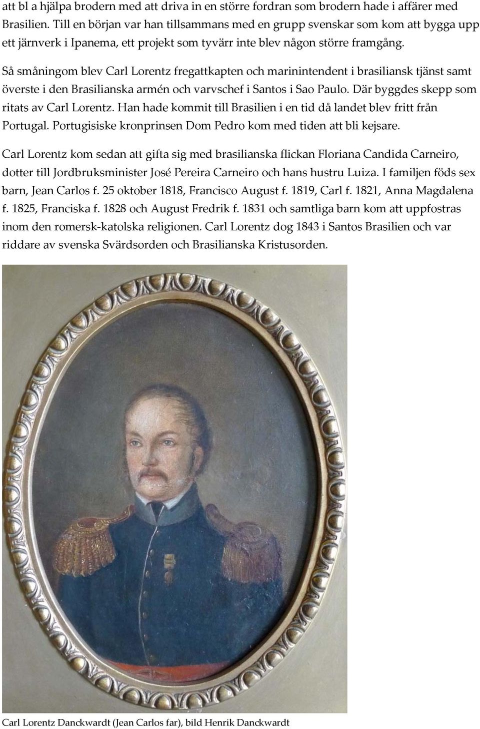 Så småningom blev Carl Lorentz fregattkapten och marinintendent i brasiliansk tjänst samt överste i den Brasilianska armén och varvschef i Santos i Sao Paulo.