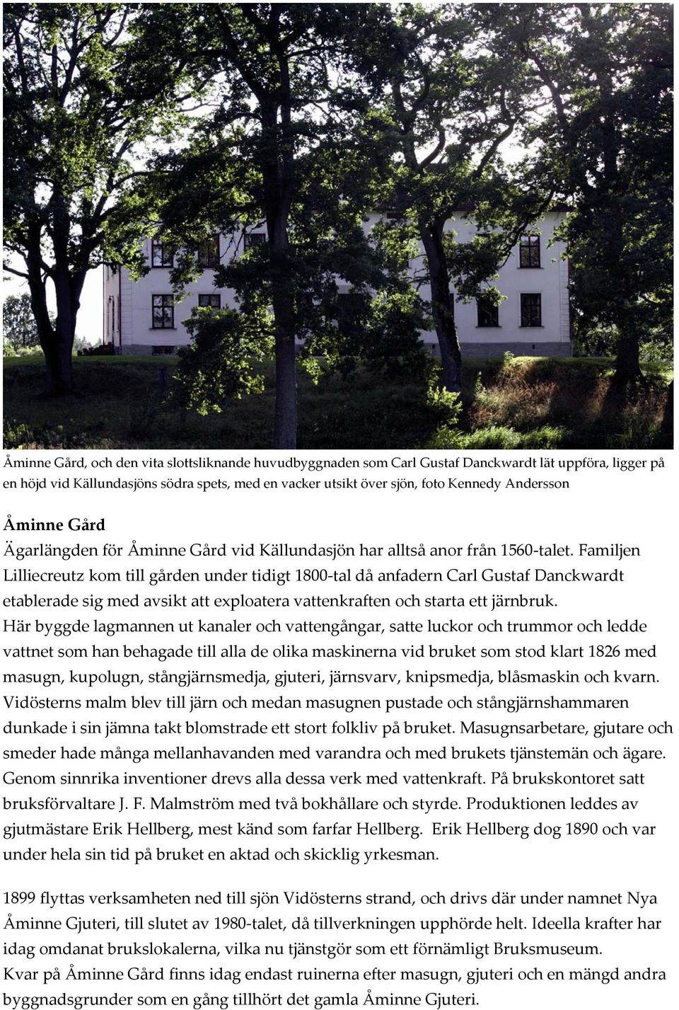 Familjen Lilliecreutz kom till gården under tidigt 1800 tal då anfadern Carl Gustaf Danckwardt etablerade sig med avsikt att exploatera vattenkraften och starta ett järnbruk.