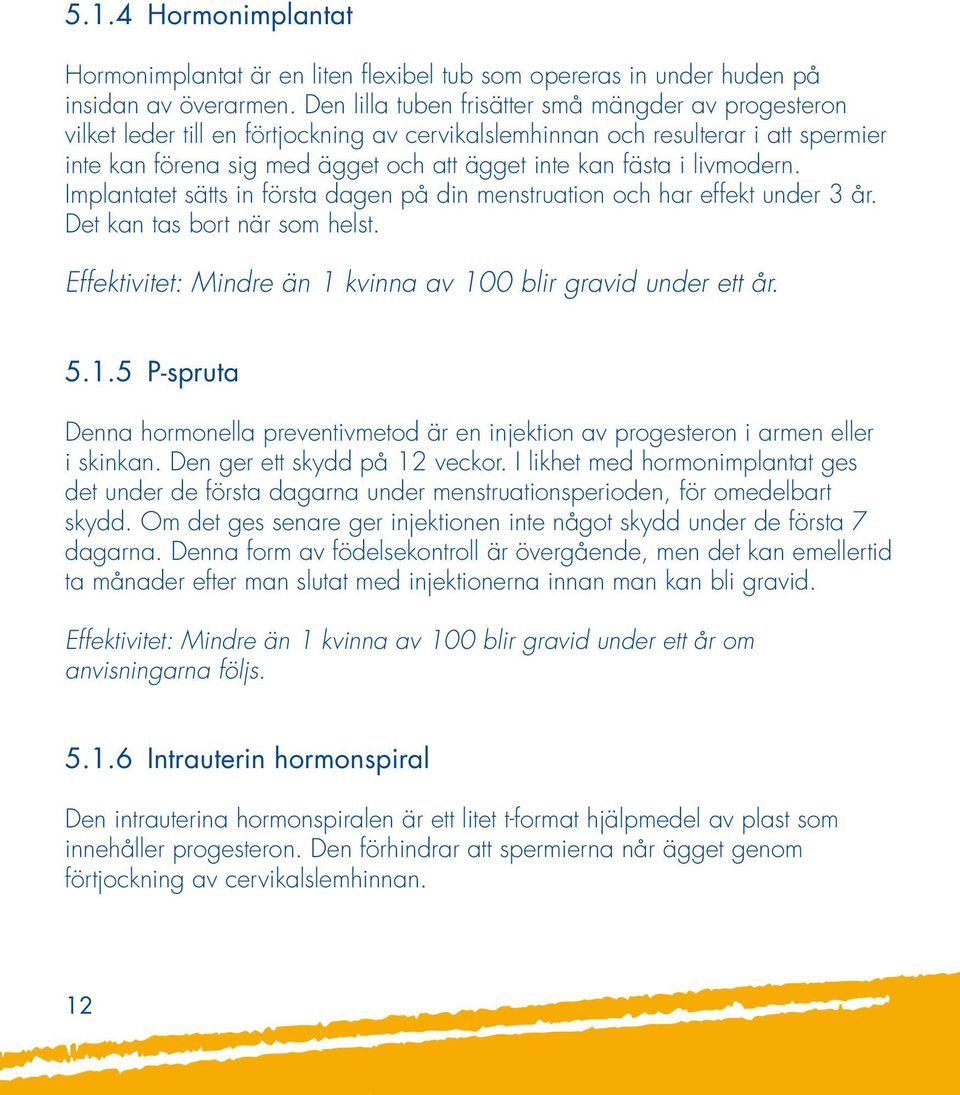 livmodern. Implantatet sätts in första dagen på din menstruation och har effekt under 3 år. Det kan tas bort när som helst. Effektivitet: Mindre än 1 