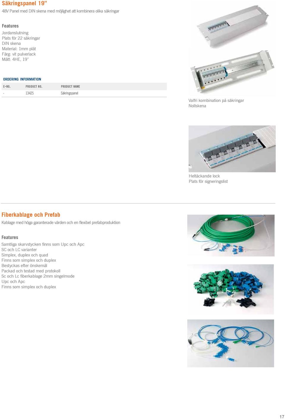 Kablage med höga garanterade värden och en flexibel prefabproduktion Samtliga skarvstycken finns som Upc och Apc SC och LC varianter Simplex, duplex och quad