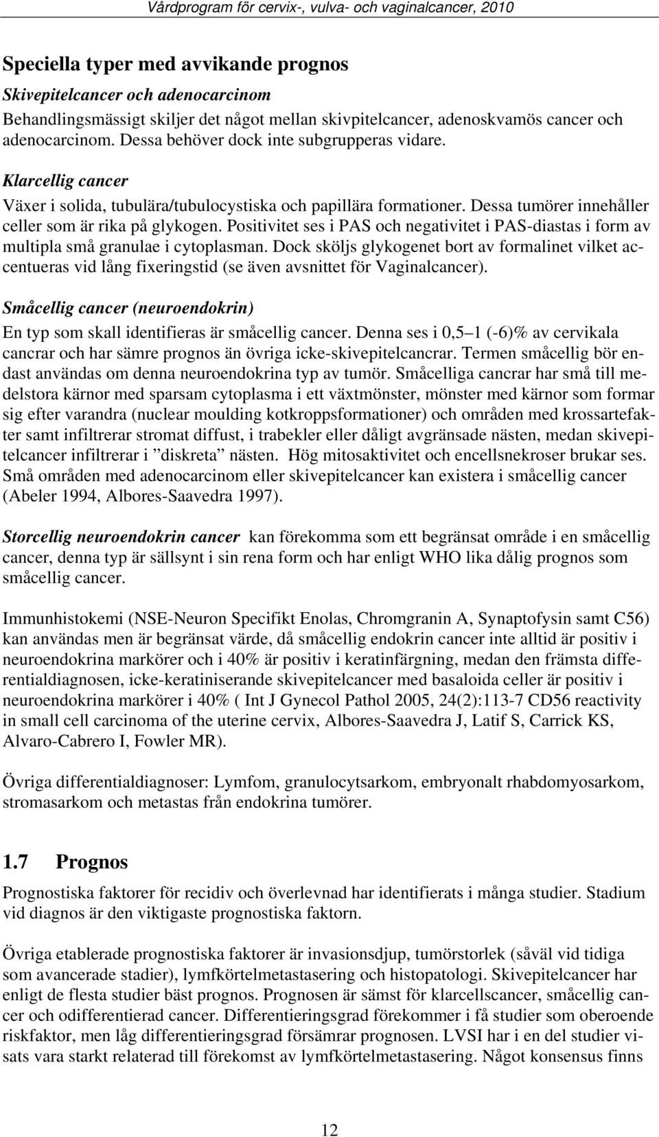 Positivitet ses i PAS och negativitet i PAS-diastas i form av multipla små granulae i cytoplasman.