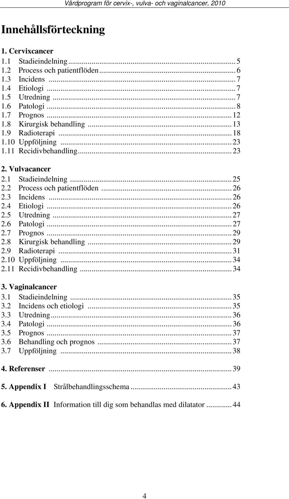 .. 26 2.5 Utredning... 27 2.6 Patologi... 27 2.7 Prognos... 29 2.8 Kirurgisk behandling... 29 2.9 Radioterapi... 31 2.10 Uppföljning... 34 2.11 Recidivbehandling... 34 3. Vaginalcancer 3.