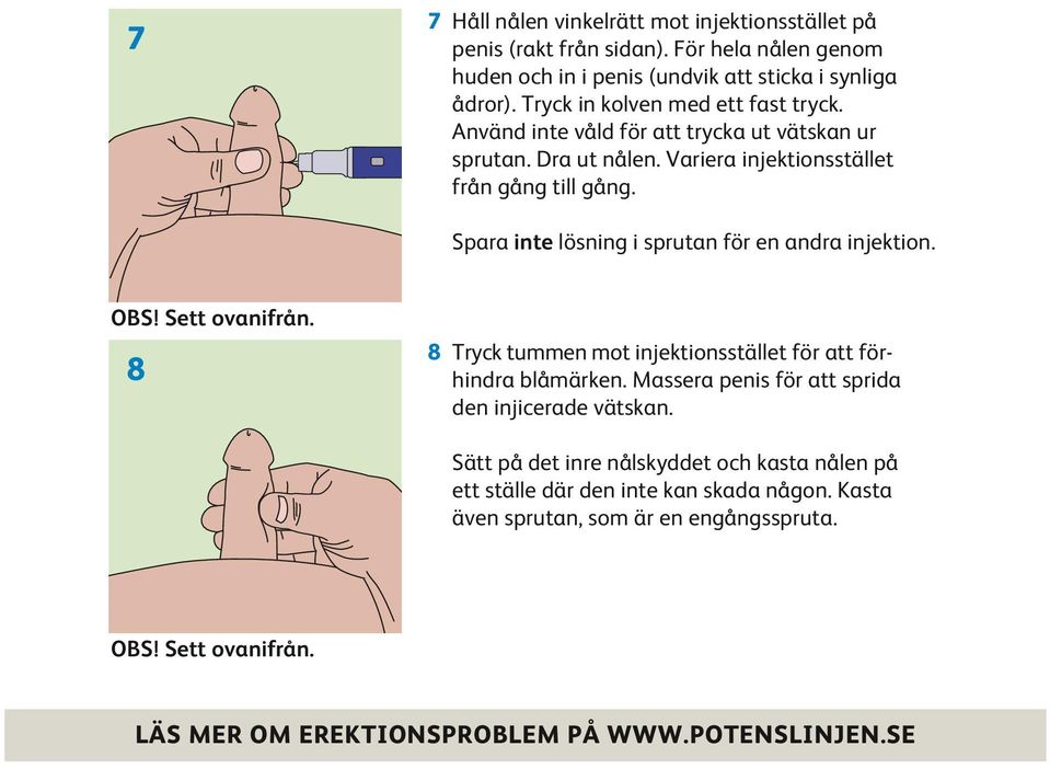 Spara inte lösning i sprutan för en andra injektion. OBS! Sett ovanifrån. 8 8 Tryck tummen mot injektionsstället för att för- hindra blåmärken.