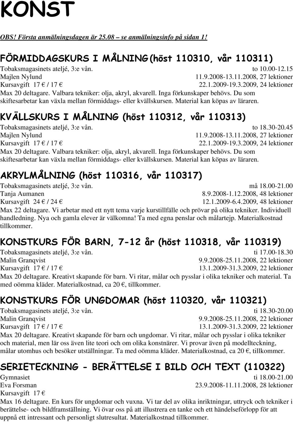 Du som skiftesarbetar kan växla mellan förmiddags- eller kvällskursen. Material kan köpas av läraren. KVÄLLSKURS I MÅLNING (höst 110312, vår 110313) Tobaksmagasinets ateljé, 3:e vån.